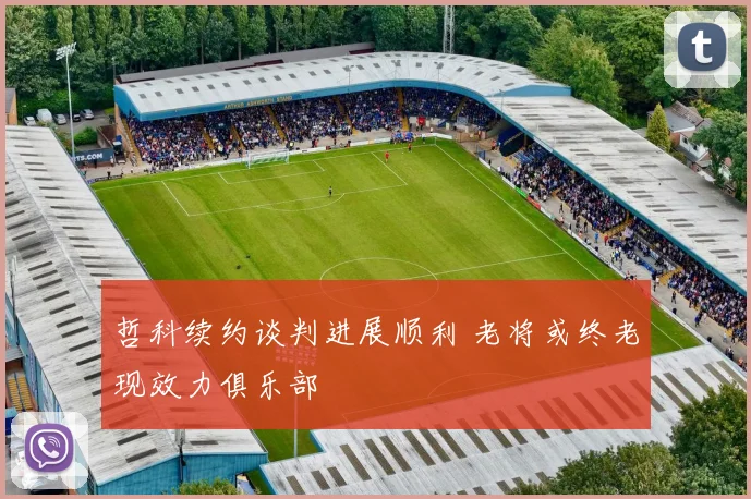 哲科续约谈判进展顺利 老将或终老现效力俱乐部