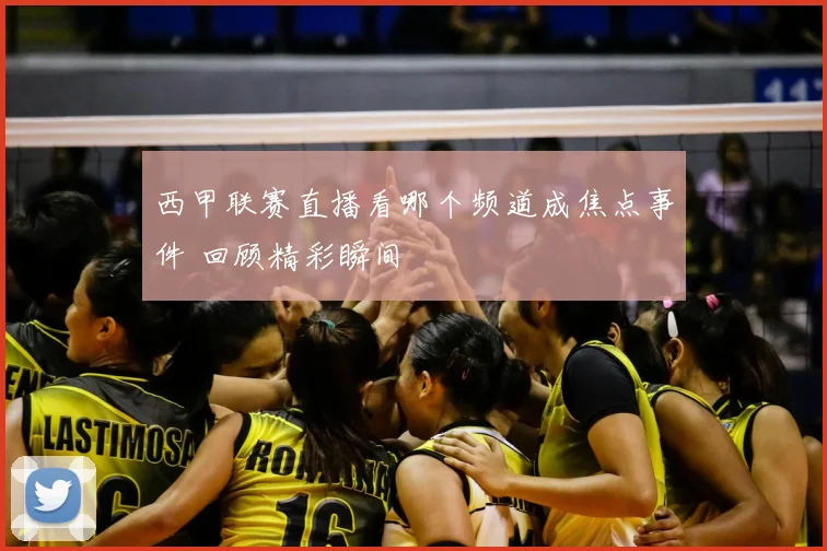 西甲联赛直播看哪个频道成焦点事件 回顾精彩瞬间
