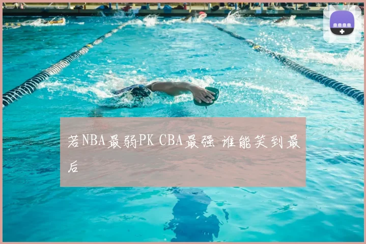 若NBA最弱PK CBA最强 谁能笑到最后
