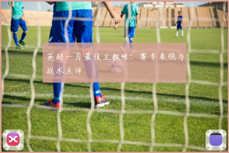 英超一月最佳主教练:赛季表现与战术点评