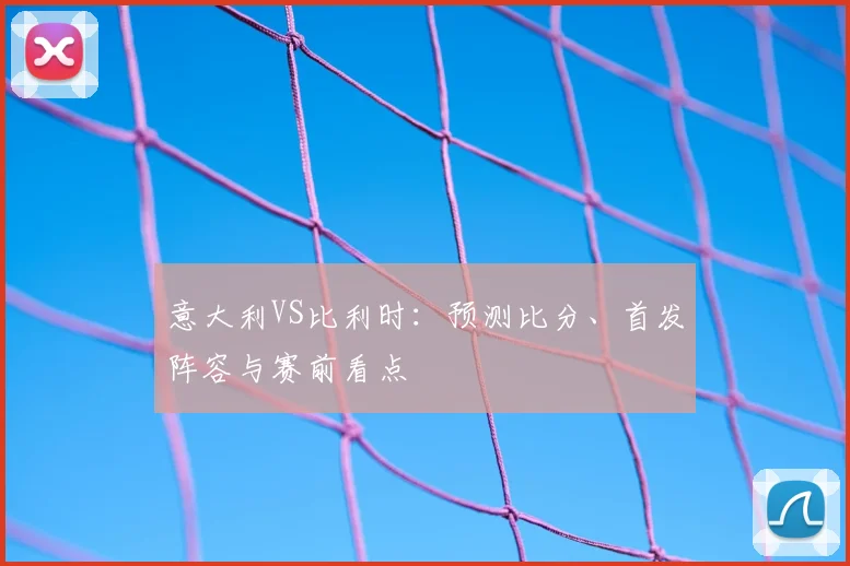 意大利VS比利时：预测比分、首发阵容与赛前看点