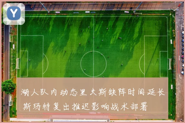 湖人队内动态里夫斯缺阵时间延长 斯玛特复出推迟影响战术部署